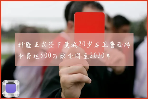 科隆正式签下曼城20岁后卫普西转会费达500万欧合同至2030年