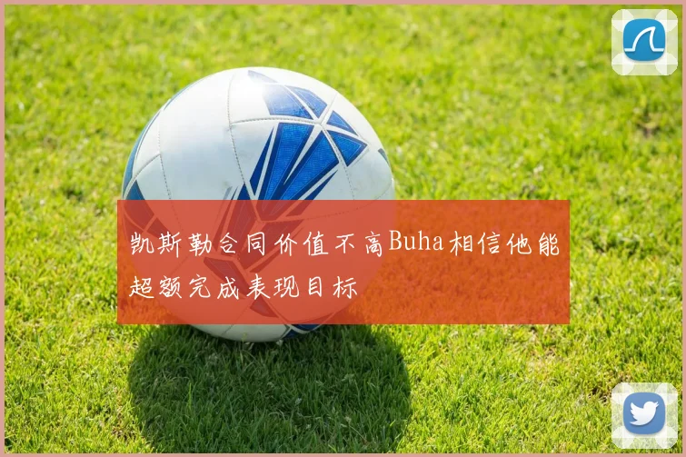 凯斯勒合同价值不高Buha相信他能超额完成表现目标