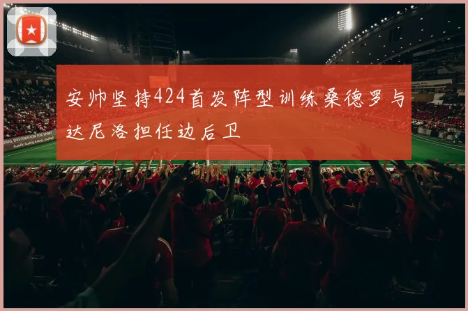 安帅坚持424首发阵型训练桑德罗与达尼洛担任边后卫