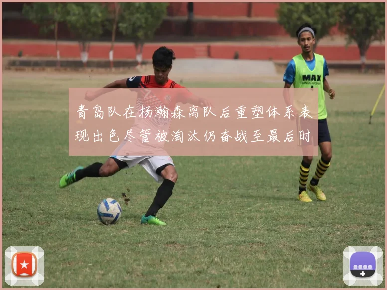 青岛队在杨瀚森离队后重塑体系表现出色尽管被淘汰仍奋战至最后时刻