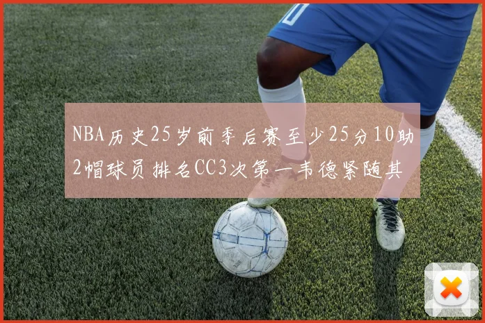 NBA历史25岁前季后赛至少25分10助2帽球员排名CC3次第一韦德紧随其后