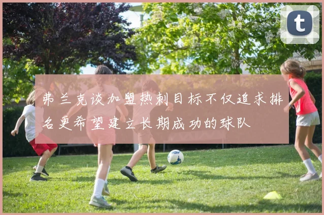 弗兰克谈加盟热刺目标不仅追求排名更希望建立长期成功的球队