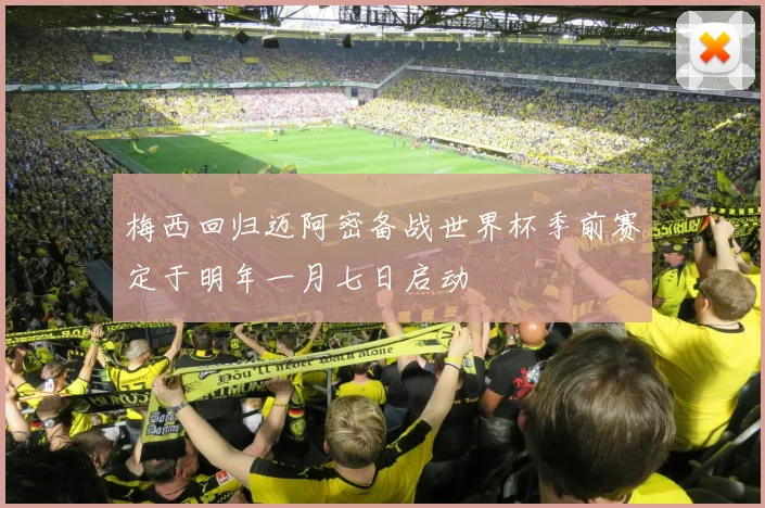 梅西回归迈阿密备战世界杯季前赛定于明年一月七日启动