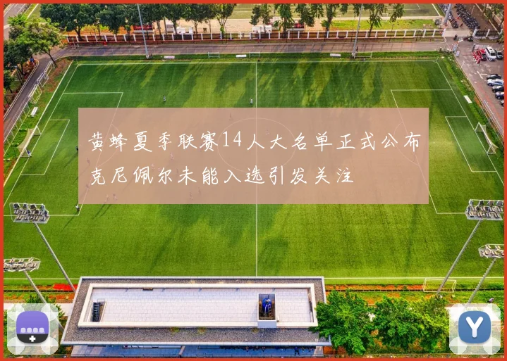 黄蜂夏季联赛14人大名单正式公布克尼佩尔未能入选引发关注