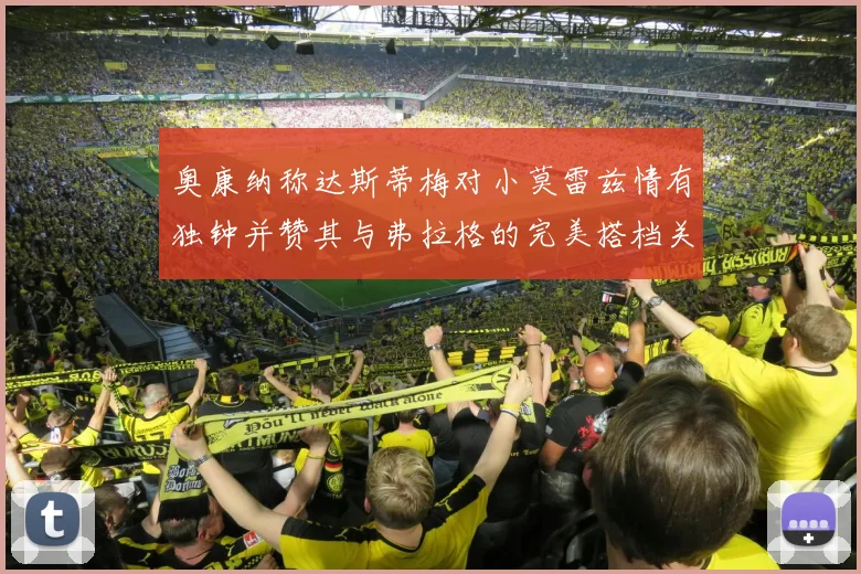 奥康纳称达斯蒂梅对小莫雷兹情有独钟并赞其与弗拉格的完美搭档关系