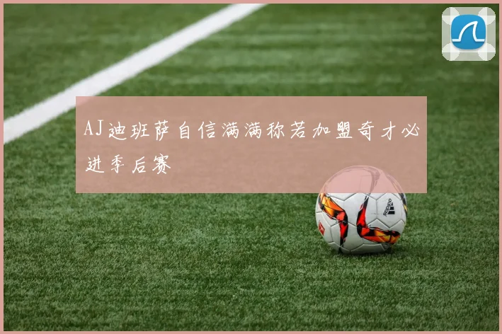 AJ迪班萨自信满满称若加盟奇才必进季后赛