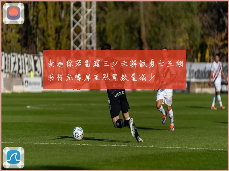 麦迪称若雷霆三少未解散勇士王朝或将无缘库里冠军数量减少